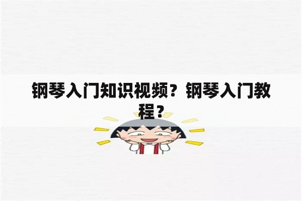 钢琴入门知识视频？钢琴入门教程？