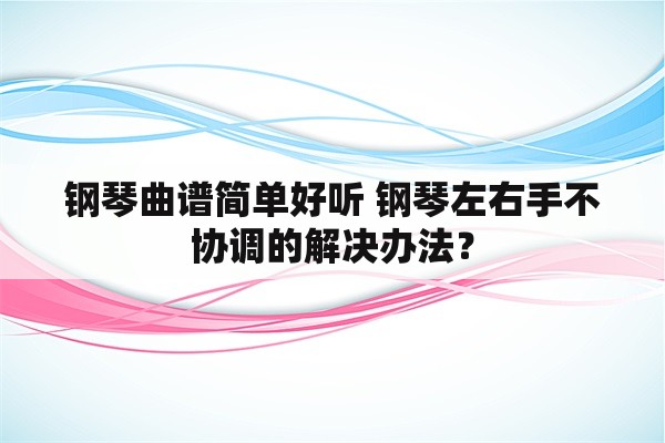 钢琴曲谱简单好听 钢琴左右手不协调的解决办法？