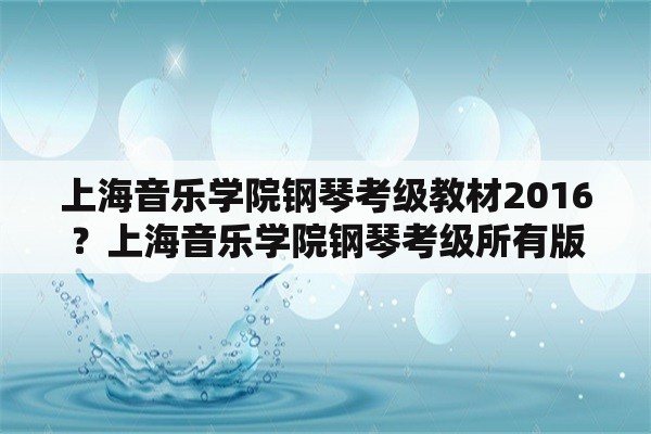 上海音乐学院钢琴考级教材2016？上海音乐学院钢琴考级所有版本？