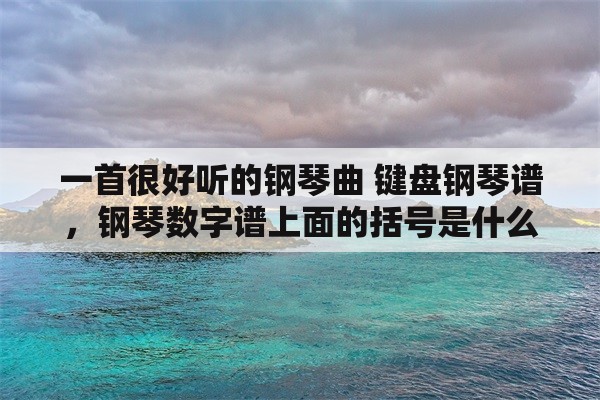 一首很好听的钢琴曲 键盘钢琴谱，钢琴数字谱上面的括号是什么意思？