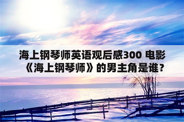 海上钢琴师英语观后感300 电影《海上钢琴师》的男主角是谁？