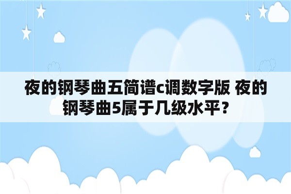 夜的钢琴曲五简谱c调数字版 夜的钢琴曲5属于几级水平？