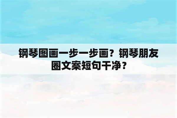 钢琴图画一步一步画？钢琴朋友圈文案短句干净？