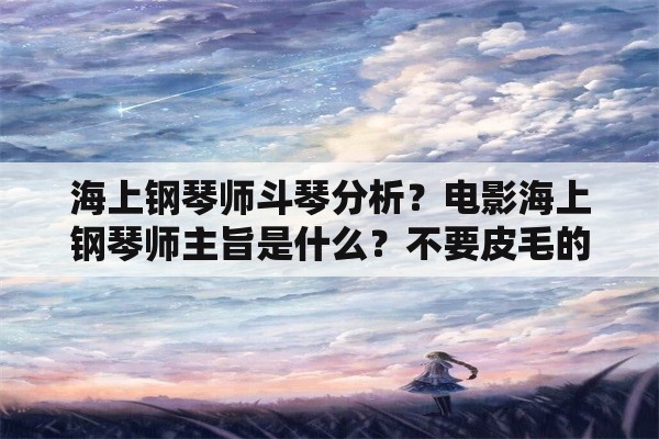 海上钢琴师斗琴分析？电影海上钢琴师主旨是什么？不要皮毛的回答？