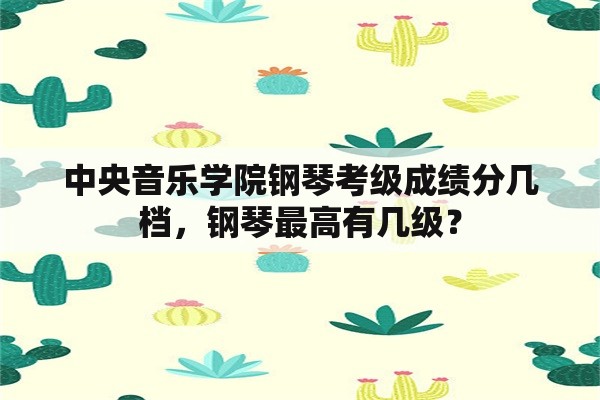 中央音乐学院钢琴考级成绩分几档，钢琴最高有几级？