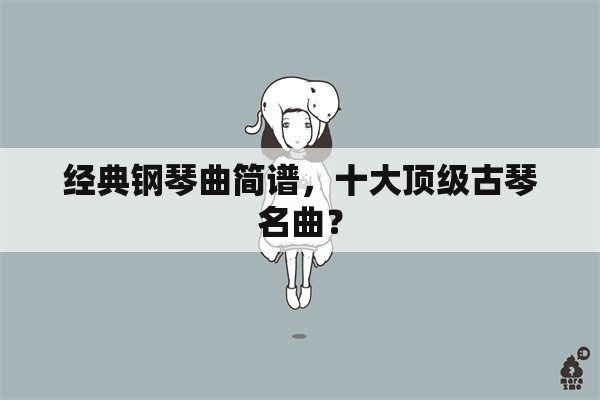 经典钢琴曲简谱，十大顶级古琴名曲？