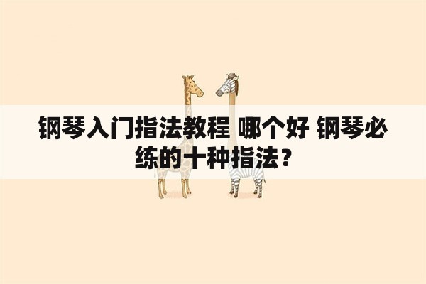 钢琴入门指法教程 哪个好 钢琴必练的十种指法？