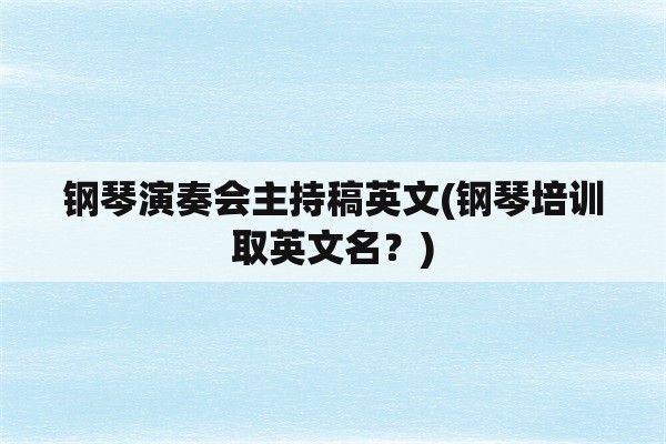 钢琴演奏会主持稿英文(钢琴培训取英文名？)