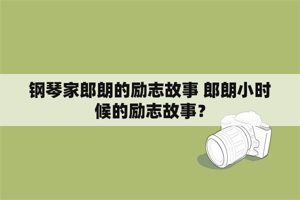 钢琴家郎朗的励志故事 郎朗小时候的励志故事？