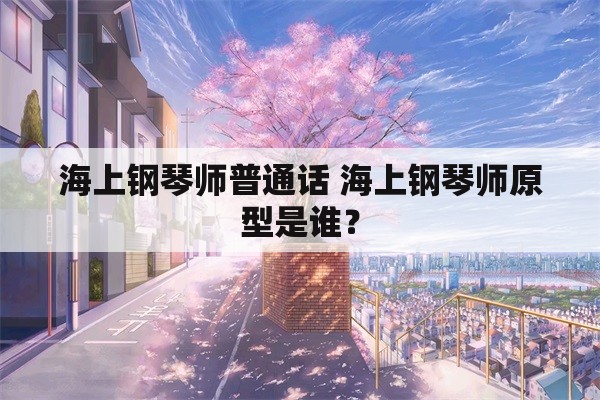 海上钢琴师普通话 海上钢琴师原型是谁？