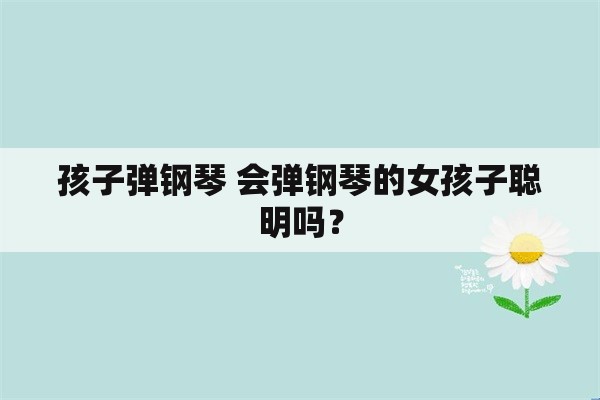 孩子弹钢琴 会弹钢琴的女孩子聪明吗？