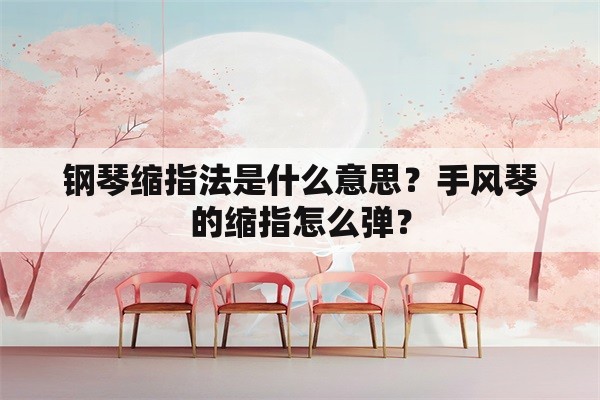 钢琴缩指法是什么意思？手风琴的缩指怎么弹？