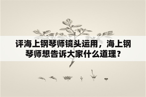 评海上钢琴师镜头运用，海上钢琴师想告诉大家什么道理？