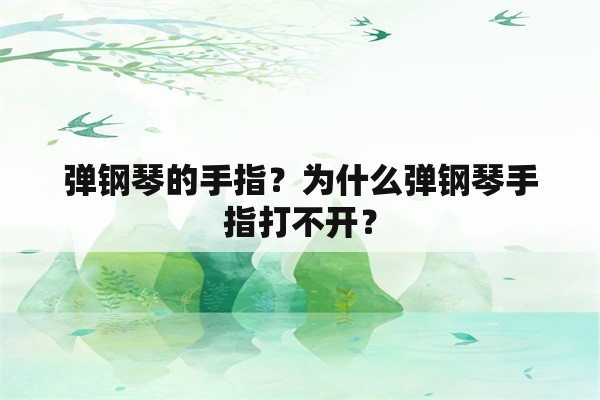 弹钢琴的手指？为什么弹钢琴手指打不开？