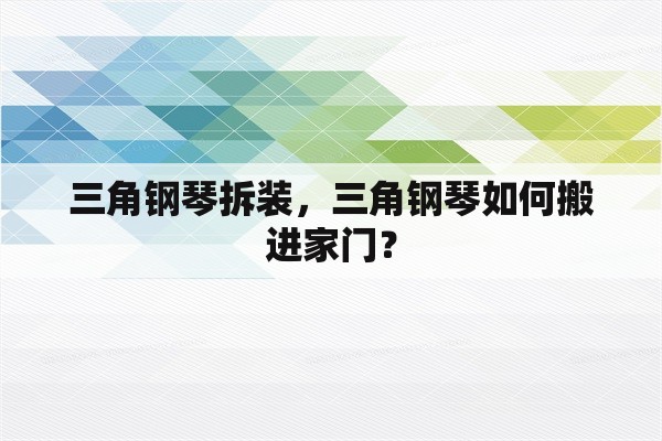 三角钢琴拆装，三角钢琴如何搬进家门？