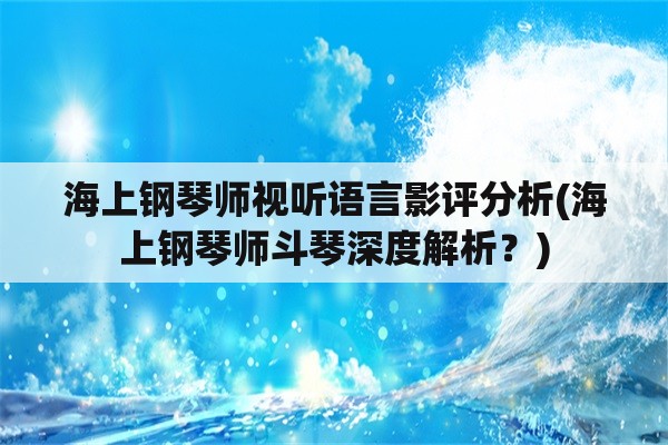 海上钢琴师视听语言影评分析(海上钢琴师斗琴深度解析？)