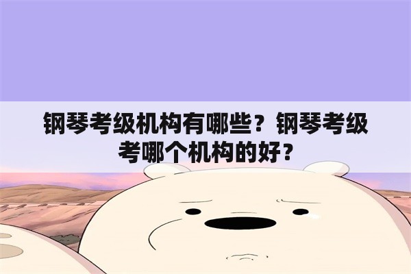 钢琴考级机构有哪些？钢琴考级考哪个机构的好？