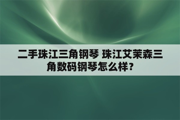 二手珠江三角钢琴 珠江艾茉森三角数码钢琴怎么样？