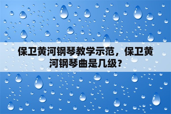 保卫黄河钢琴教学示范，保卫黄河钢琴曲是几级？