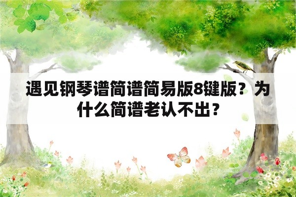 遇见钢琴谱简谱简易版8键版？为什么简谱老认不出？