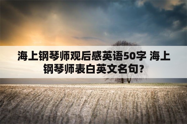 海上钢琴师观后感英语50字 海上钢琴师表白英文名句？