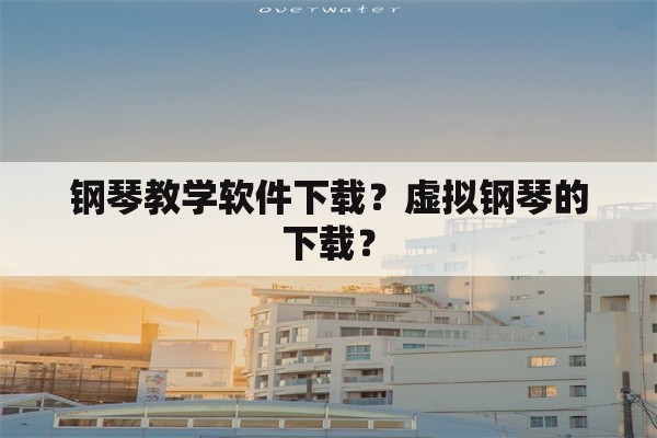 钢琴教学软件下载？虚拟钢琴的下载？