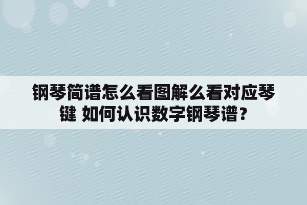 钢琴简谱怎么看图解么看对应琴键 如何认识数字钢琴谱？