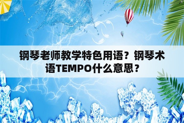 钢琴老师教学特色用语？钢琴术语TEMPO什么意思？