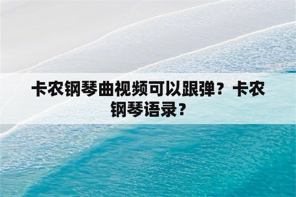 卡农钢琴曲视频可以跟弹？卡农钢琴语录？