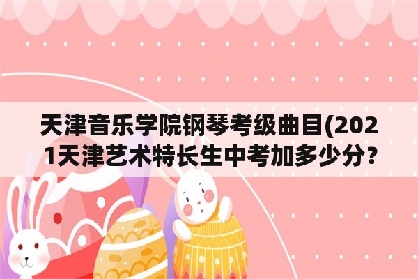 天津音乐学院钢琴考级曲目(2021天津艺术特长生中考加多少分？)