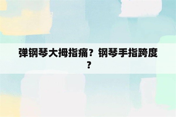 弹钢琴大拇指痛？钢琴手指跨度？