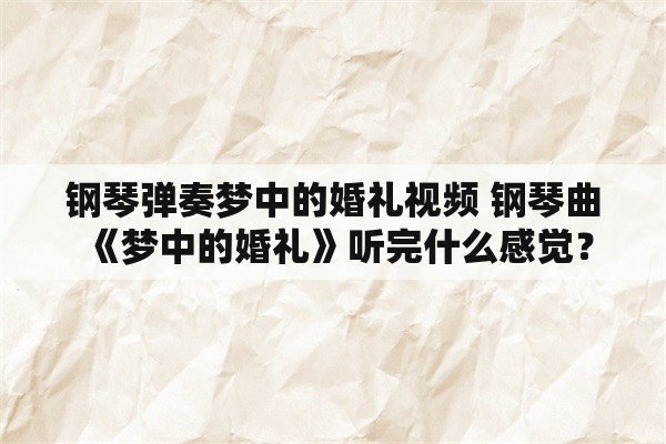 钢琴弹奏梦中的婚礼视频 钢琴曲《梦中的婚礼》听完什么感觉？