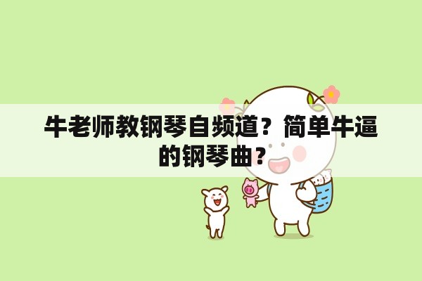 牛老师教钢琴自频道？简单牛逼的钢琴曲？