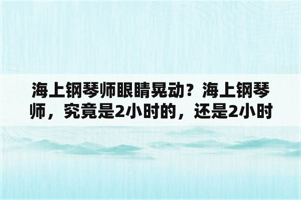 海上钢琴师眼睛晃动？海上钢琴师，究竟是2小时的，还是2小时40分钟？