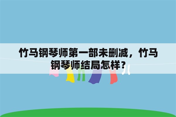 竹马钢琴师第一部未删减，竹马钢琴师结局怎样？