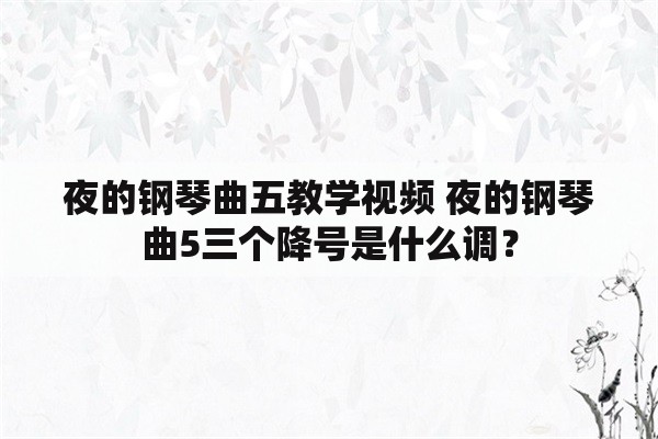 夜的钢琴曲五教学视频 夜的钢琴曲5三个降号是什么调？