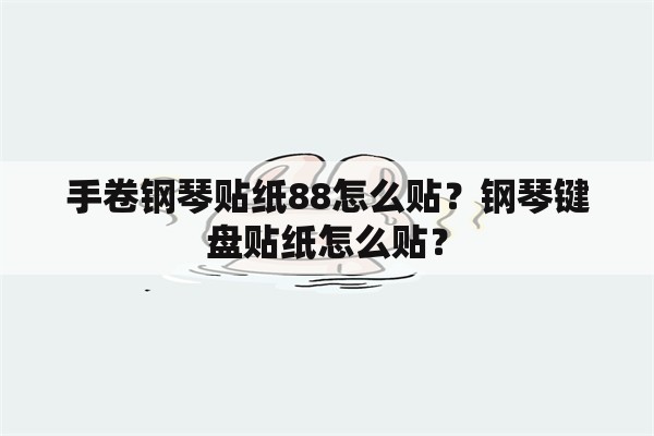 手卷钢琴贴纸88怎么贴？钢琴键盘贴纸怎么贴？