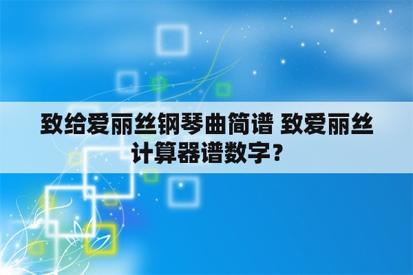 致给爱丽丝钢琴曲简谱 致爱丽丝计算器谱数字？