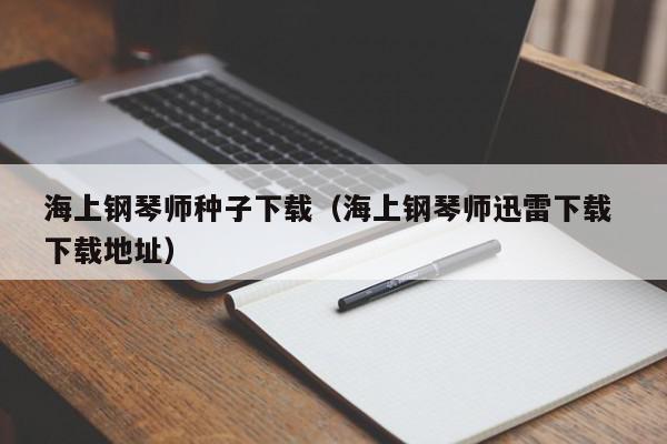 海上钢琴师种子下载（海上钢琴师迅雷下载 下载地址）