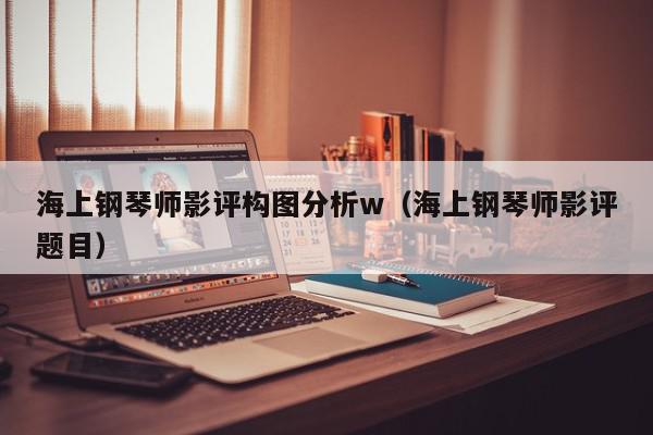 海上钢琴师影评构图分析w（海上钢琴师影评题目）