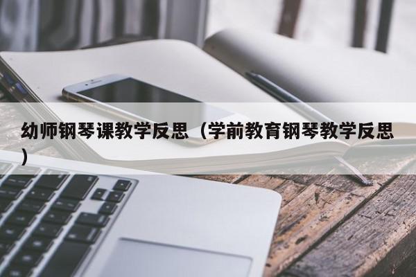 幼师钢琴课教学反思（学前教育钢琴教学反思）