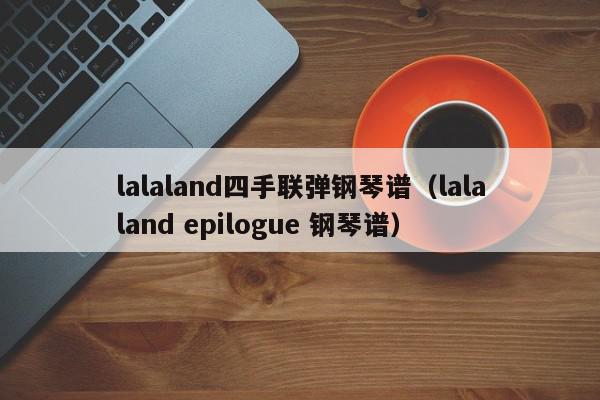 lalaland四手联弹钢琴谱（lalaland epilogue 钢琴谱）