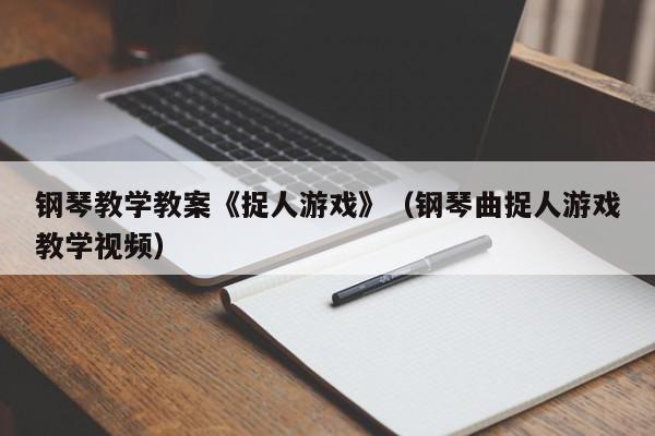 钢琴教学教案《捉人游戏》（钢琴曲捉人游戏教学视频）