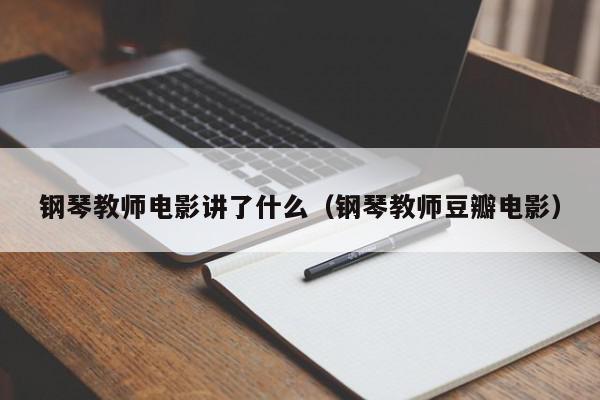 钢琴教师电影讲了什么（钢琴教师豆瓣电影）