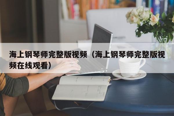 海上钢琴师完整版视频（海上钢琴师完整版视频在线观看）