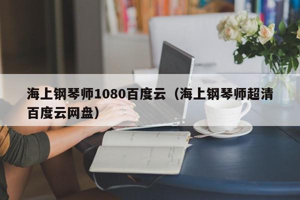 海上钢琴师1080百度云（海上钢琴师超清百度云网盘）