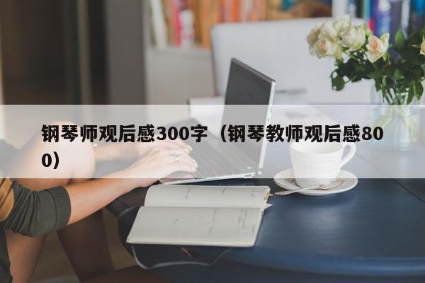 钢琴师观后感300字（钢琴教师观后感800）