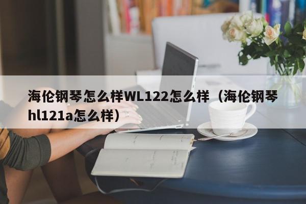 海伦钢琴怎么样WL122怎么样（海伦钢琴hl121a怎么样）