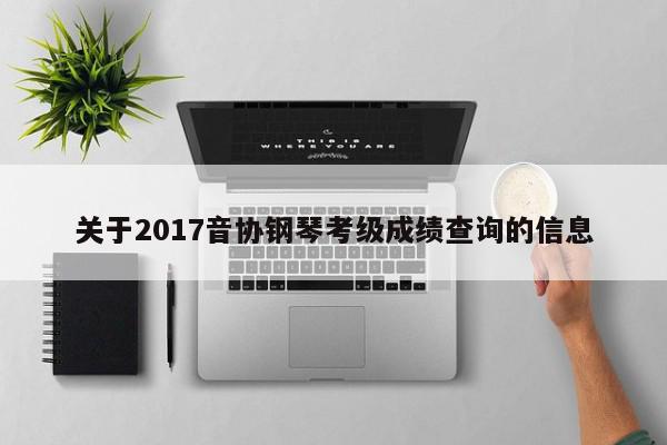 关于2017音协钢琴考级成绩查询的信息