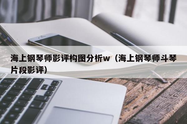 海上钢琴师影评构图分析w（海上钢琴师斗琴片段影评）